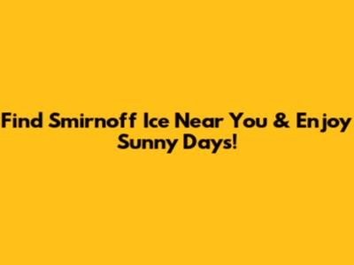 Find Smirnoff Ice Near You & Enjoy Sunny Days!