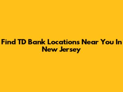 Find TD Bank Locations Near You In New Jersey