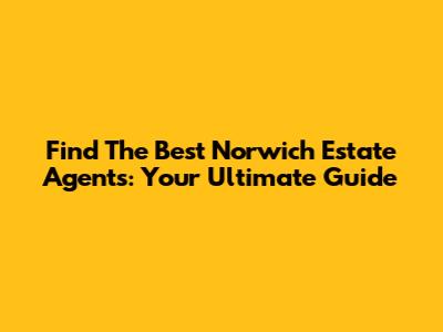 Find The Best Norwich Estate Agents: Your Ultimate Guide