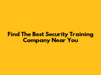 Find The Best Security Training Company Near You