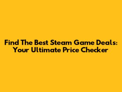 Find The Best Steam Game Deals: Your Ultimate Price Checker
