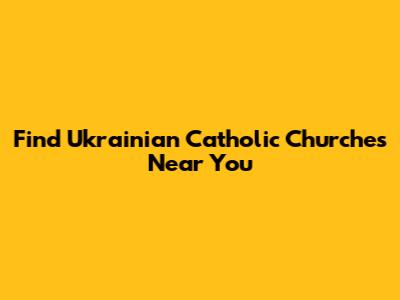 Find Ukrainian Catholic Churches Near You