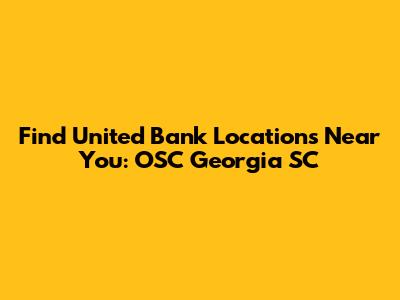 Find United Bank Locations Near You: OSC Georgia SC