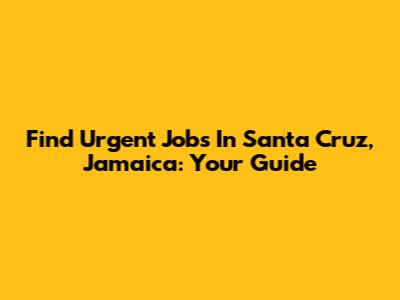 Find Urgent Jobs In Santa Cruz, Jamaica: Your Guide