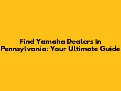 Find Yamaha Dealers In Pennsylvania: Your Ultimate Guide
