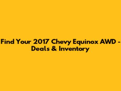 Find Your 2017 Chevy Equinox AWD - Deals & Inventory