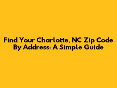 Find Your Charlotte, NC Zip Code By Address: A Simple Guide