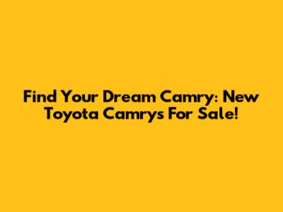 Find Your Dream Camry: New Toyota Camrys For Sale!