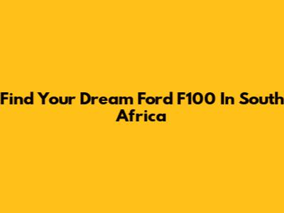 Find Your Dream Ford F100 In South Africa