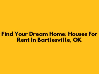 Find Your Dream Home: Houses For Rent In Bartlesville, OK