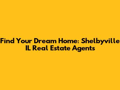 Find Your Dream Home: Shelbyville IL Real Estate Agents