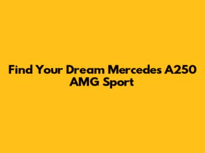 Find Your Dream Mercedes A250 AMG Sport