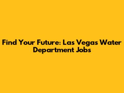 Find Your Future: Las Vegas Water Department Jobs