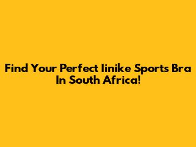 Find Your Perfect Iinike Sports Bra In South Africa!