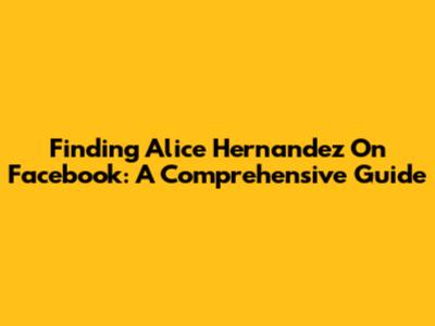 Finding Alice Hernandez On Facebook: A Comprehensive Guide