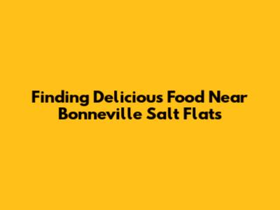 Finding Delicious Food Near Bonneville Salt Flats