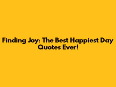 Finding Joy: The Best 'Happiest Day' Quotes Ever!