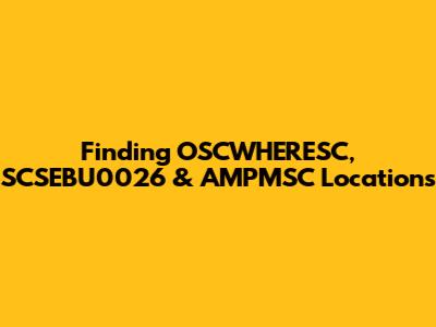 Finding OSCWHERESC, SCSEBU0026 & AMPMSC Locations