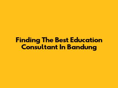 Finding The Best Education Consultant In Bandung