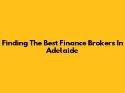 Finding The Best Finance Brokers In Adelaide