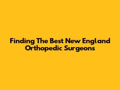 Finding The Best New England Orthopedic Surgeons