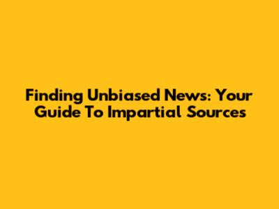 Finding Unbiased News: Your Guide To Impartial Sources