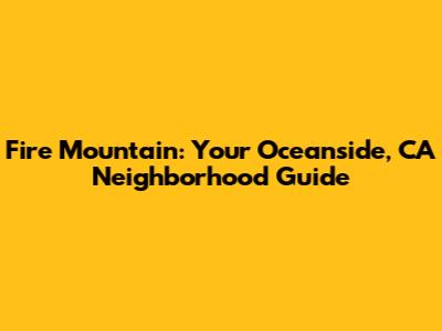 Fire Mountain: Your Oceanside, CA Neighborhood Guide