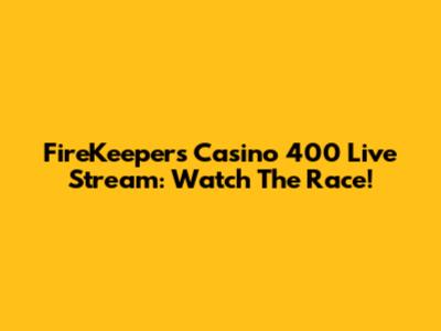 FireKeepers Casino 400 Live Stream: Watch The Race!