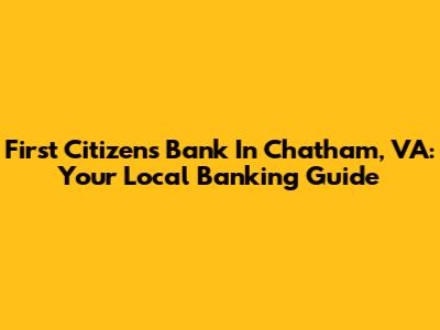 First Citizens Bank In Chatham, VA: Your Local Banking Guide