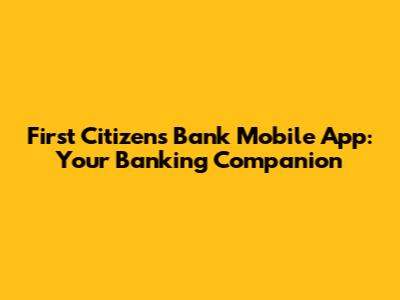 First Citizens Bank Mobile App: Your Banking Companion