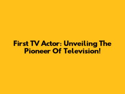 First TV Actor: Unveiling The Pioneer Of Television!