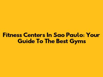 Fitness Centers In Sao Paulo: Your Guide To The Best Gyms