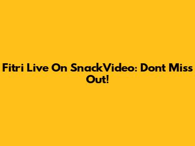 Fitri Live On SnackVideo: Don't Miss Out!