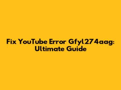 Fix YouTube Error Gfyl274aag: Ultimate Guide