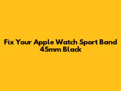 Fix Your Apple Watch Sport Band 45mm Black