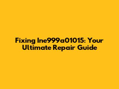 Fixing Ine999a01015: Your Ultimate Repair Guide