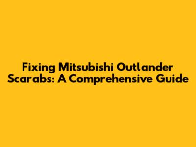 Fixing Mitsubishi Outlander Scarabs: A Comprehensive Guide