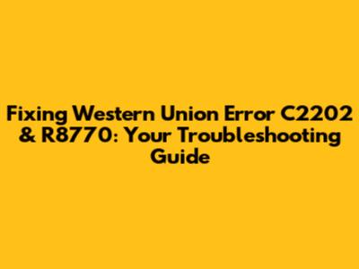 Fixing Western Union Error C2202 & R8770: Your Troubleshooting Guide