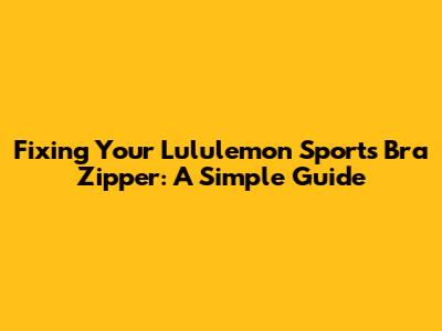 Fixing Your Lululemon Sports Bra Zipper: A Simple Guide