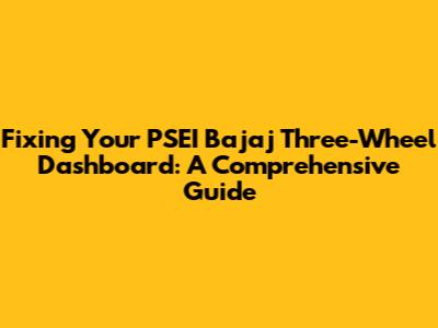 Fixing Your PSEI Bajaj Three-Wheel Dashboard: A Comprehensive Guide