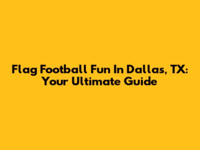 Flag Football Fun In Dallas, TX: Your Ultimate Guide