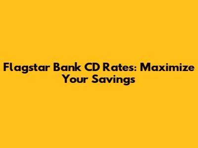 Flagstar Bank CD Rates: Maximize Your Savings