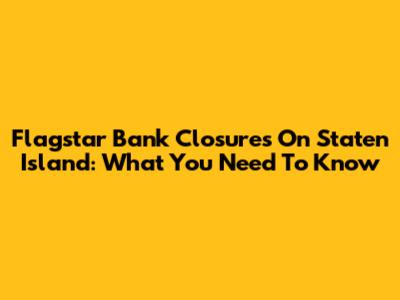 Flagstar Bank Closures On Staten Island: What You Need To Know