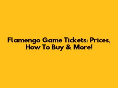 Flamengo Game Tickets: Prices, How To Buy & More!