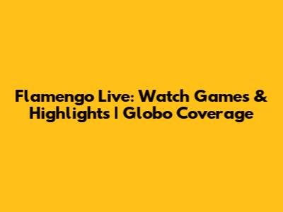 Flamengo Live: Watch Games & Highlights | Globo Coverage