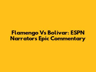 Flamengo Vs Bolivar: ESPN Narrator's Epic Commentary