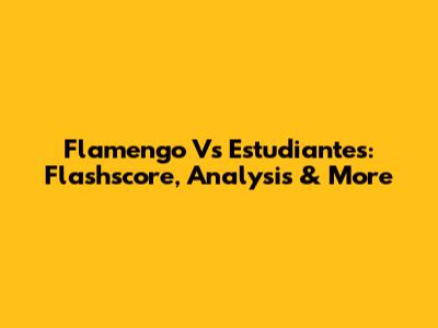 Flamengo Vs Estudiantes: Flashscore, Analysis & More