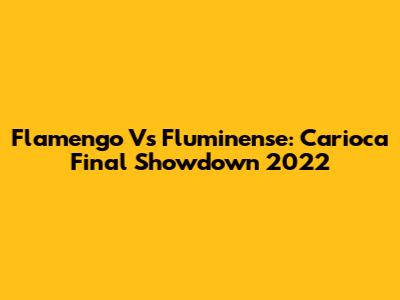 Flamengo Vs Fluminense: Carioca Final Showdown 2022