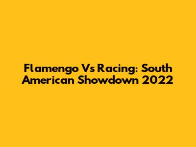 Flamengo Vs Racing: South American Showdown 2022