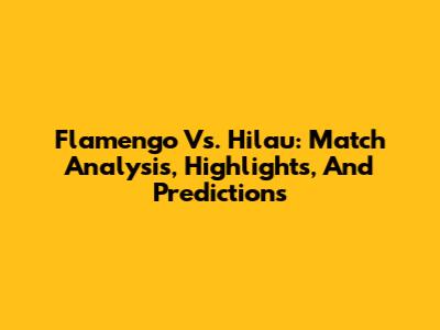 Flamengo Vs. Hilau: Match Analysis, Highlights, And Predictions
